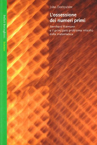 L'ossessione dei numeri primi. Bernhard Riemann e il principale problema …