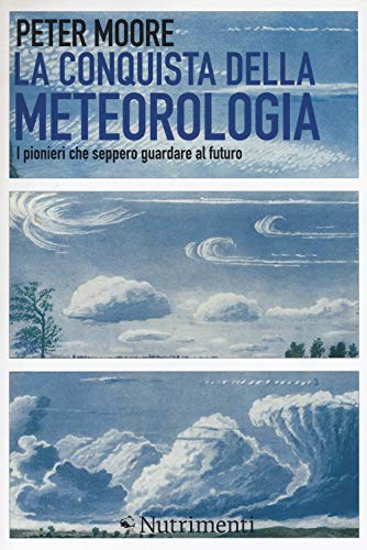 La conquista della meteorologia. I pionieri che seppero guardare al …