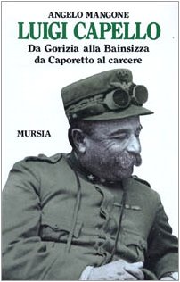 Luigi Capello. Da Gorizia alla Bainsizza, da Caporetto al carcere
