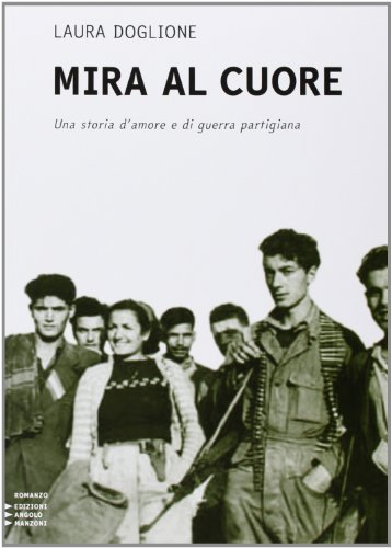 Mira al cuore. Una storia d'amore e di guerra partigiana. …