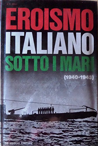 Nelli: Eroismo italiano sotto i mari 1940-1943 ed. De Vecchi …