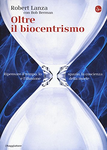 Oltre il biocentrismo. Ripensare il tempo, lo spazio e l'illusione …