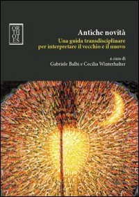 Antiche novità. Una guida transdisciplinare per interpretare il vecchio e …