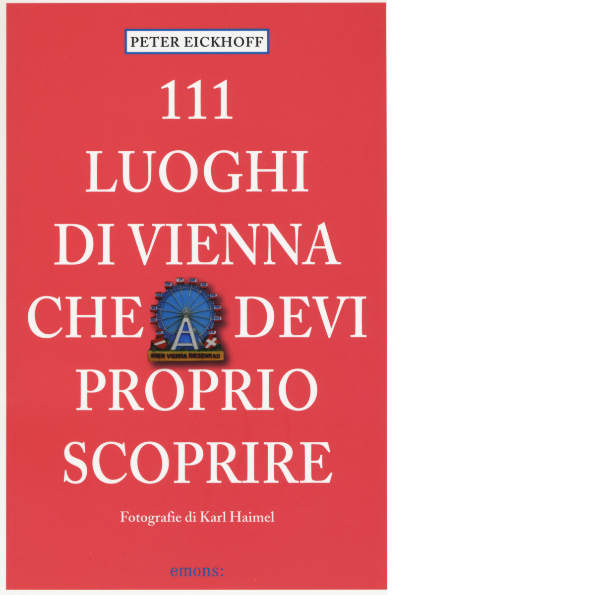 111 LUOGHI DI VIENNA CHE DEVI PROPRIO SCOPRIRE di EICKHOFF, …