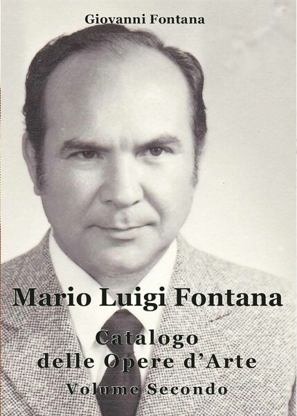 Mario Luigi Fontana. Catalogo delle opere d?arte. Volume Secondo - …