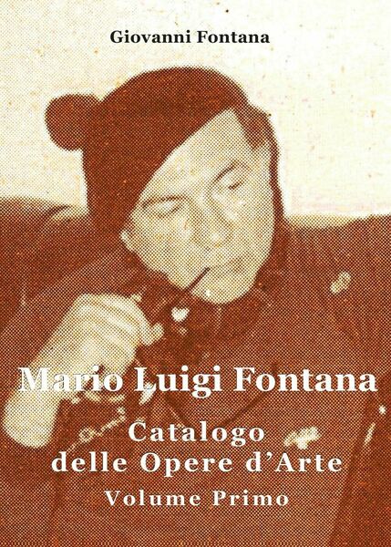 Mario Luigi Fontana. Catalogo delle opere d?arte. Volume Primo - …