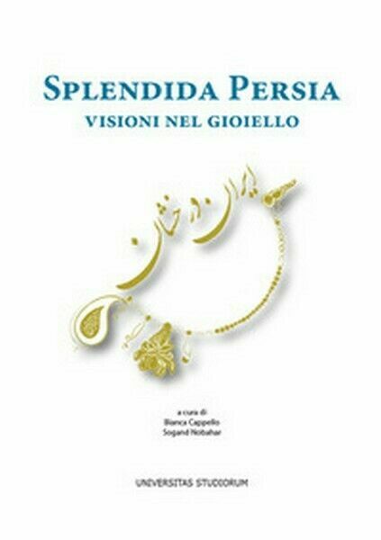 Splendida Persia. Visioni nel gioiello, di B. Cappello, S. Nobahar, …