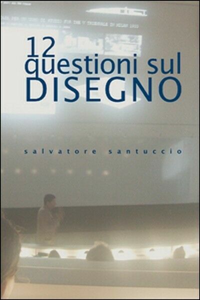12 questioni sul disegno. Conferenze e lezioni, di Salvatore Santuccio, …