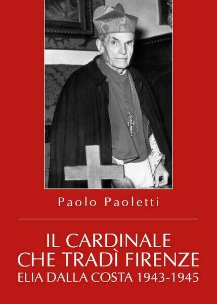 Il Cardinale che tradì Firenze. Elia Dalla Costa 1943-1945 - …