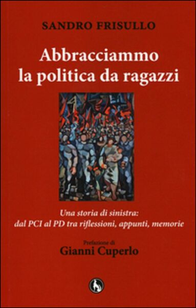 Abbracciammo la politica da ragazzi. Una storia di sinistra: dal …
