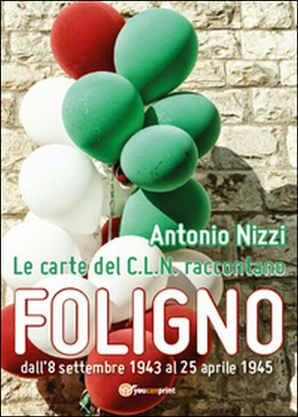 Le carte del C.L.N. raccontano Foligno, di Antonio Nizzi, 2015, …