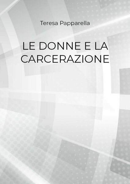 Le donne e la carcerazione - Teresa Papparella, 2018, Youcanprint