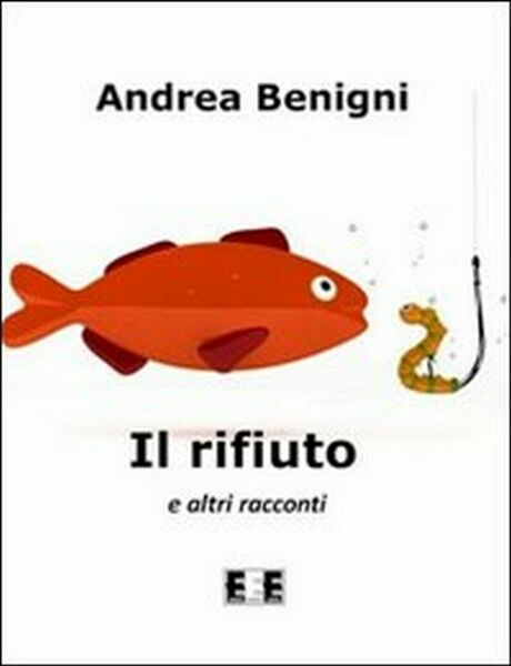 Il rifiuto e altri racconti di Andrea Benigni, 2012, Eee-edizioni …