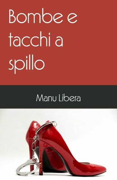 Bombe e tacchi a spillo di Manu Libera, 2019, Youcanprint