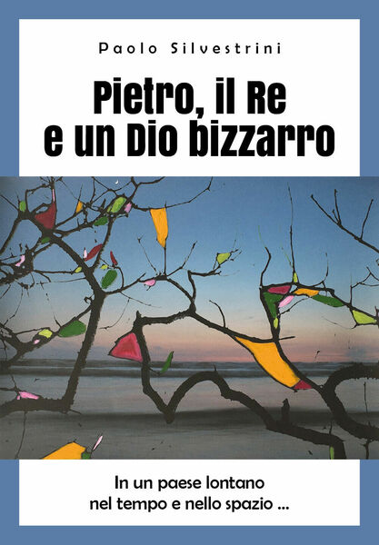 Pietro, il Re e un Dio bizzarro di Paolo Silvestrini, …