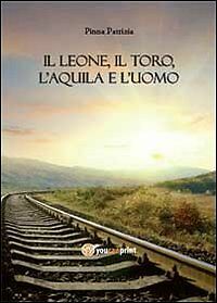 Il leone, il toro, l?aquila e l?uomo - Patrizia Pinna, …