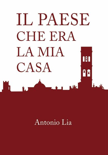 Il paese che era la mia casa - Antonio Lia, …