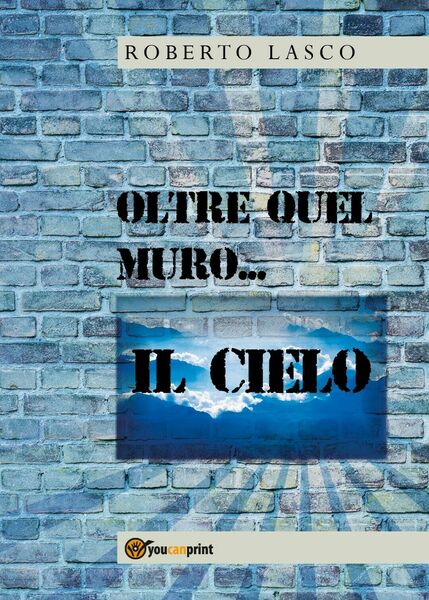 Oltre quel muro.il Cielo di Roberto Lasco, 2020, Youcanprint