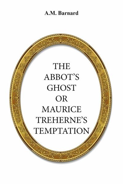 The Abbot?s Ghost, Or Maurice Treherne?s Temptation di A. M. …