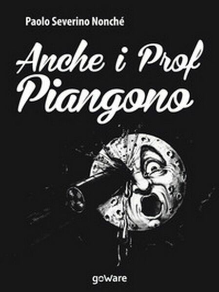 Anche i prof piangono di Paolo Severino Nonché, 2017, Goware