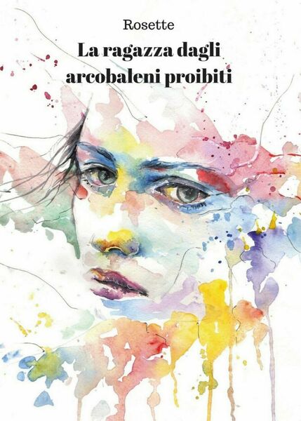 La ragazza dagli arcobaleni proibiti di Rosette, 2017, Youcanprint