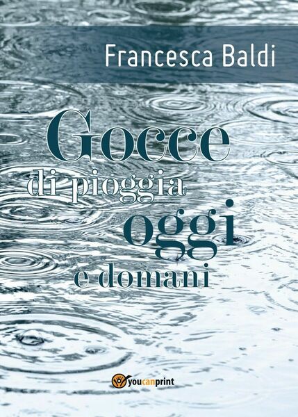 Gocce di pioggia oggi e domani di Francesca Baldi, 2017, …