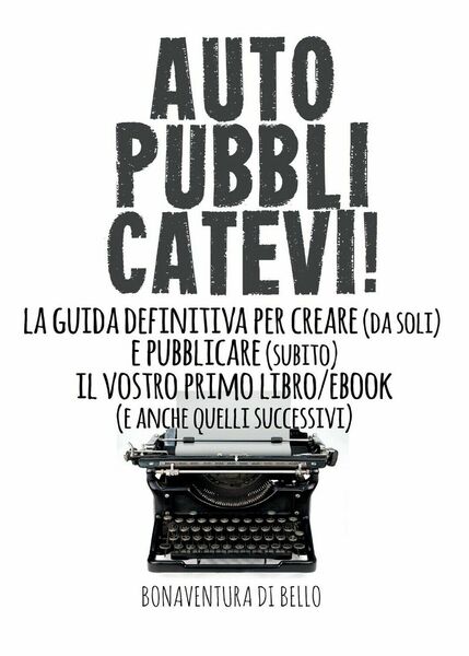 Autopubblicatevi!-La guida definitiva per creare (da soli) e pubblicare (subito)