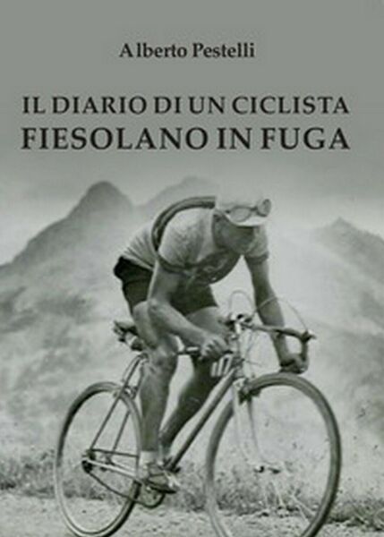 Il diario di un ciclista fiesolano in fuga, Alberto Pestelli, …