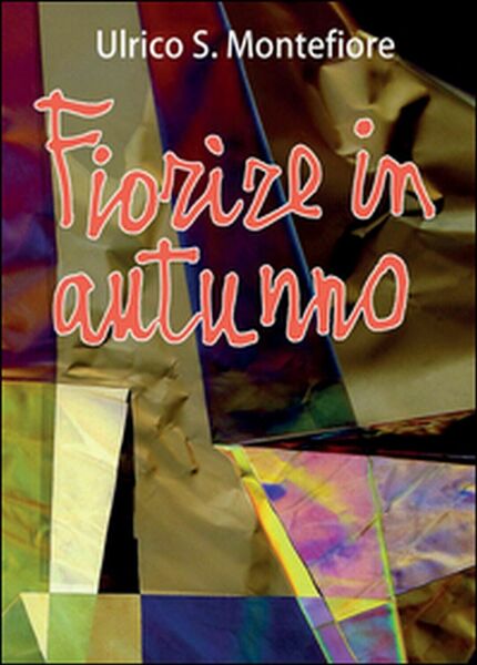 Fiorire in autunno di Ulrico S. Montefiore, 2015, Youcanprint