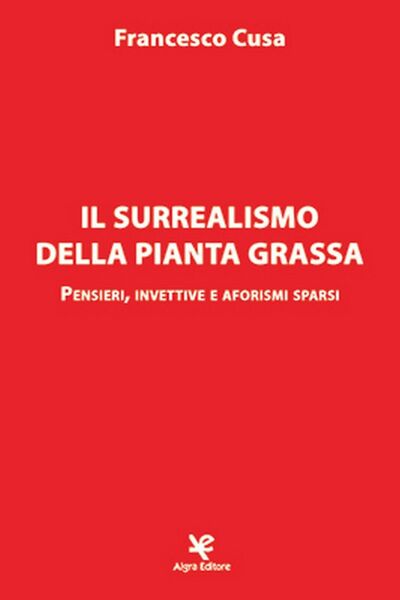 Il surrealismo della pianta grassa di Francesco Cusa, Algra Editore
