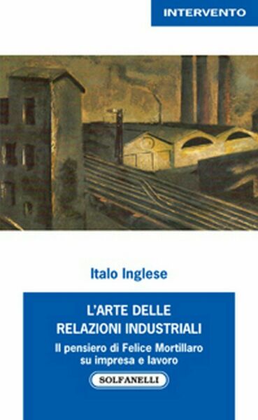 L?ARTE DELLE RELAZIONI INDUSTRIALI di Italo Inglese, Solfanelli Edizioni
