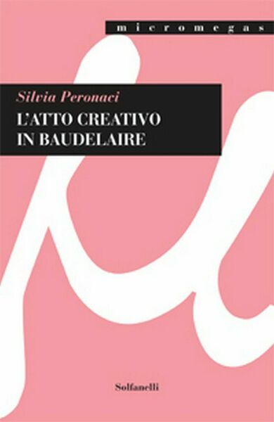 L?ATTO CREATIVO IN BAUDELAIRE di Silvia Peronaci, Solfanelli Edizioni