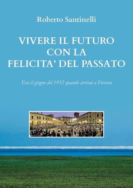 Vivere il futuro con la felicità del passato di Roberto …