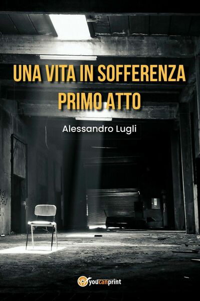 Una vita in sofferenza-Primo Atto di Alessandro Lugli, 2020, Youcanprint