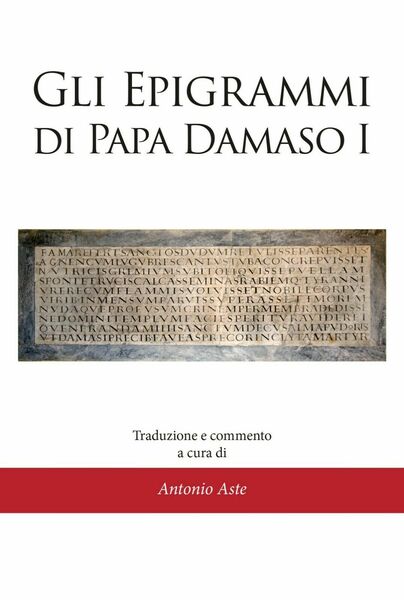 Gli epigrammi di papa Damaso I di Antonio Aste, 2021, …