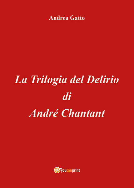 La trilogia del delirio di André Chantant di Andrea Gatto, …