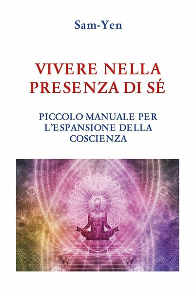 Vivere nella presenza di sé. Piccolo manuale per l?espansione della …