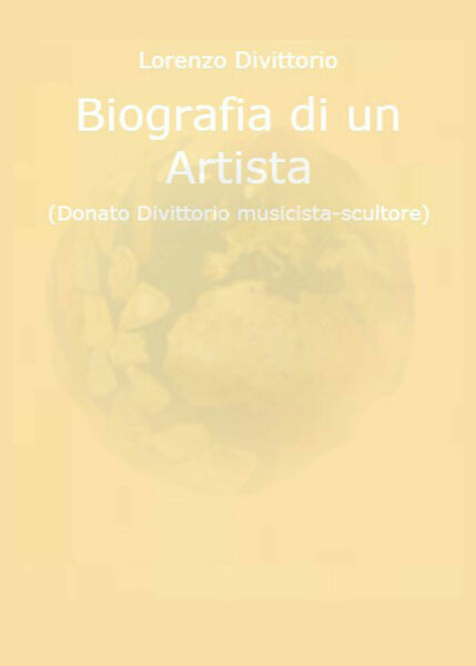 Biografia di un artista (Donato Divittorio musicista-scultore) di Lorenzo Divitt