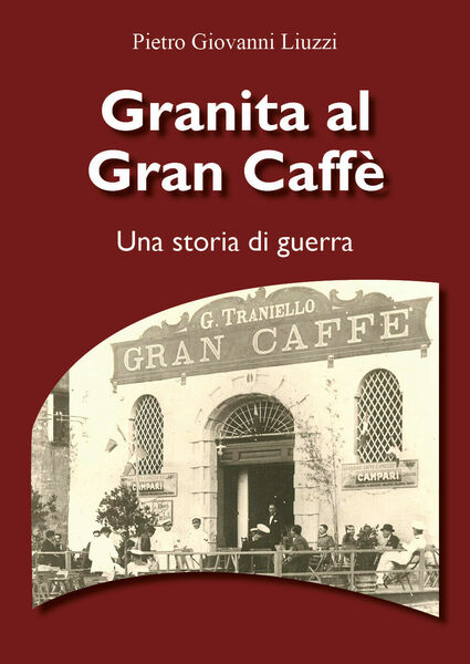 Granita al Gran Caffè. Una storia di guerra di Pietro …