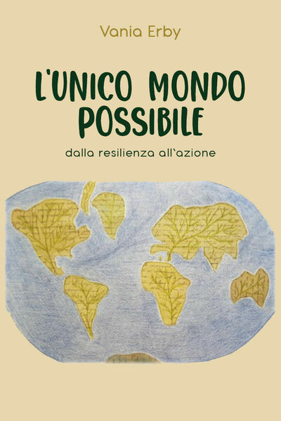 L?unico mondo possibile. Dalla resilienza all?azione di Vania Erby, 2021, …