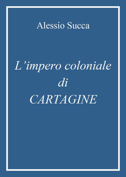 L?impero coloniale di Cartagine di Alessio Succa, 2021, Youcanprint