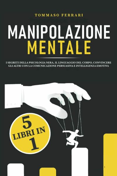 Manipolazione Mentale 5 Libri in 1: I Segreti Della Psicologia …