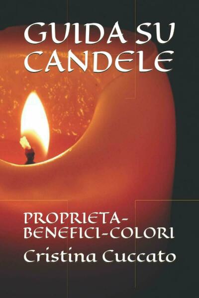 GUIDA SU CANDELE: PROPRIETÀ-BENEFICI-COLORI di Cristina Cuccato, 2021, Indipen