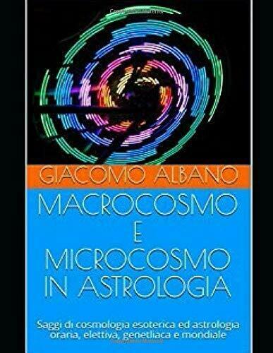 MACROCOSMO E MICROCOSMO IN ASTROLOGIA: Saggi di cosmologia esoterica ed …