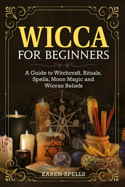 Wicca for Beginners. A Guide to Witchcraft, Rituals, Spells, Moon …