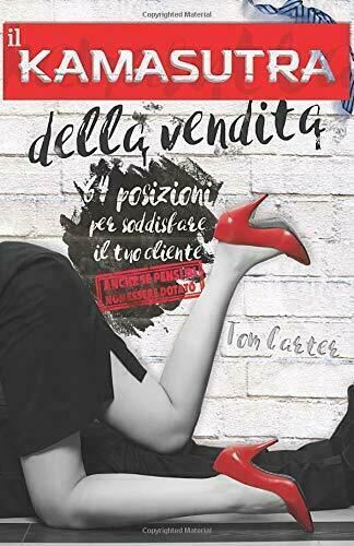 Il Kamasutra Della Vendita - 64 Posizioni per Soddisfare il …