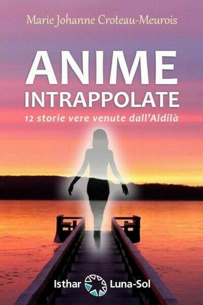 Anime intrappolate. 12 storie vere venute dall?Aldilà (Isthar, 2019) - …