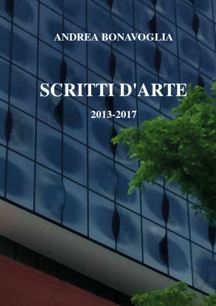 Scritti d?arte 2013-2017, di Andrea Bonavoglia, 2017, Youcanprint - ER