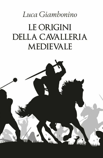 Le origini della cavalleria medievale - Luca Giambonino, 2019 - …