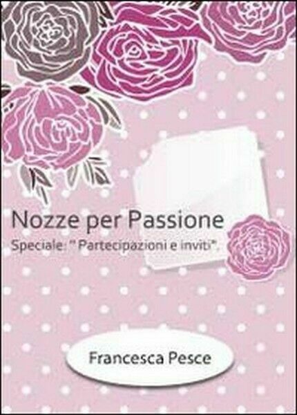 Nozze per passione. Speciale partecipazioni e inviti di Francesca Pesce, …